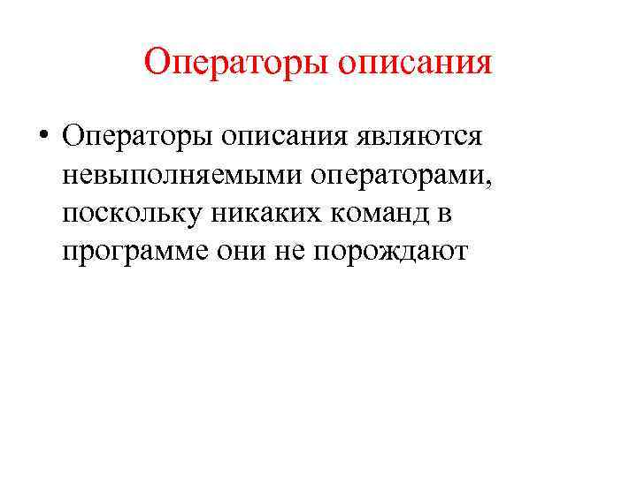 Операторы описания • Операторы описания являются невыполняемыми операторами, поскольку никаких команд в программе они