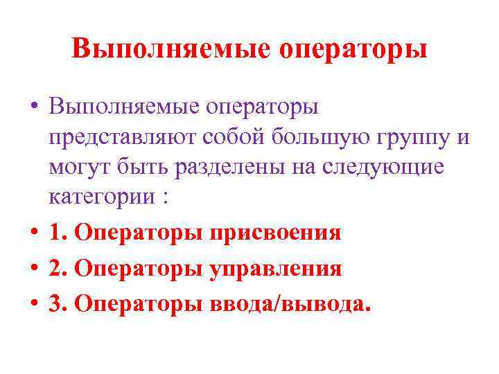 Выполняемые операторы • Выполняемые операторы представляют собой большую группу и могут быть разделены на