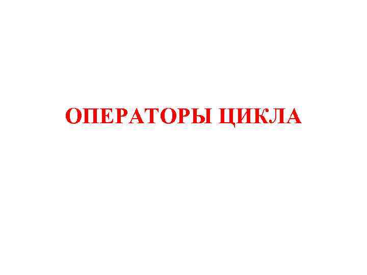 ОПЕРАТОРЫ ЦИКЛА 