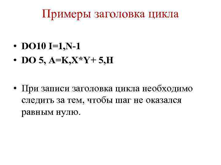 Примеры заголовка цикла • DO 10 I=1, N-1 • DO 5, A=K, X*Y+ 5,