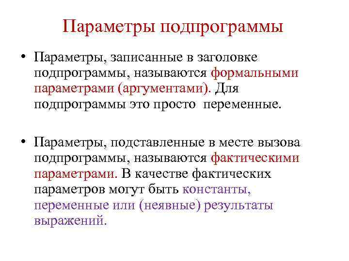 Параметры подпрограммы • Параметры, записанные в заголовке подпрограммы, называются формальными параметрами (аргументами). Для подпрограммы