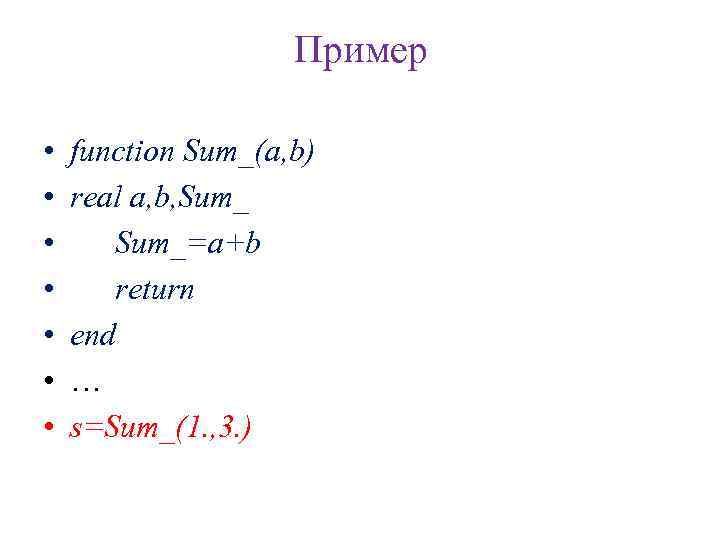 Пример • • function Sum_(a, b) real a, b, Sum_=a+b return end … s=Sum_(1.