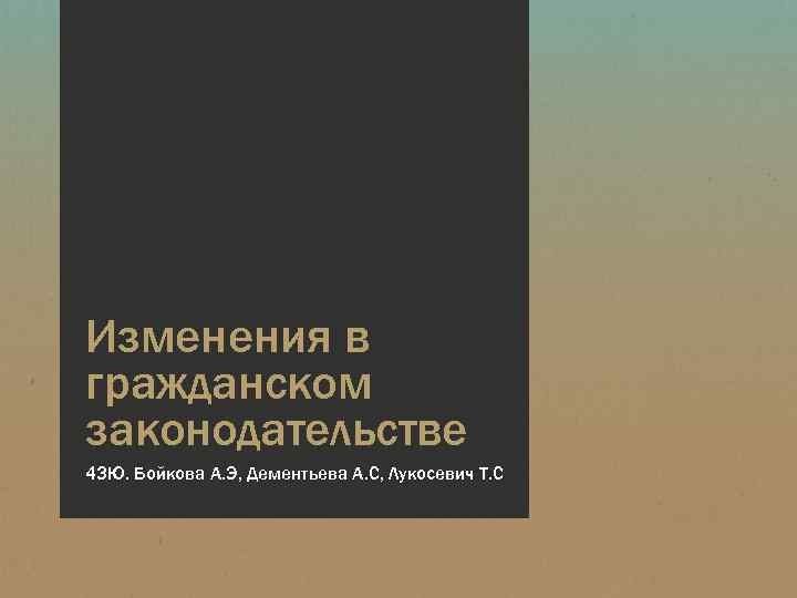 Изменения в гражданском законодательстве 43 Ю. Бойкова А. Э, Дементьева А. С, Лукосевич Т.