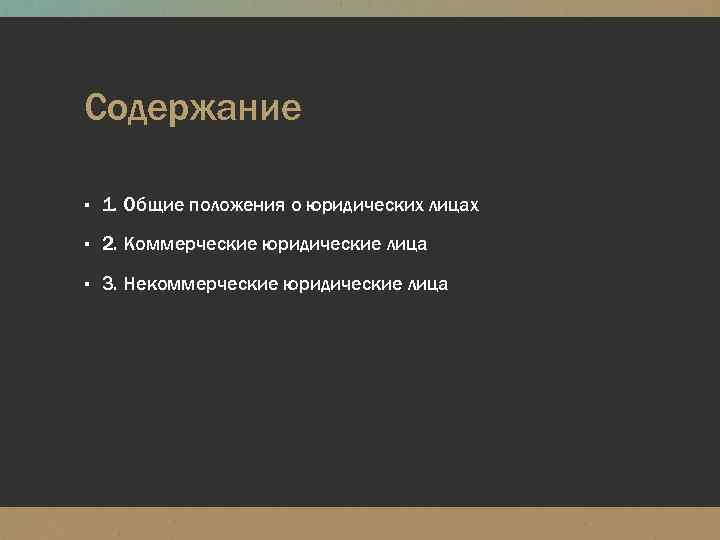 Содержание ▪ 1. Общие положения о юридических лицах ▪ 2. Коммерческие юридические лица ▪