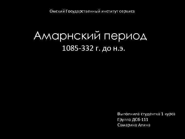 Омский Государственный институт сервиса Амарнский период 1085 -332 г. до н. э. Выполнила студентка