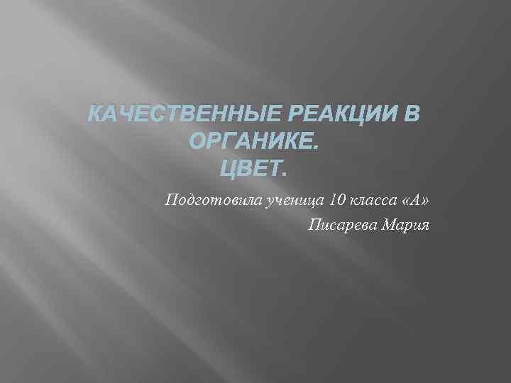 КАЧЕСТВЕННЫЕ РЕАКЦИИ В ОРГАНИКЕ. ЦВЕТ. Подготовила ученица 10 класса «А» Писарева Мария 