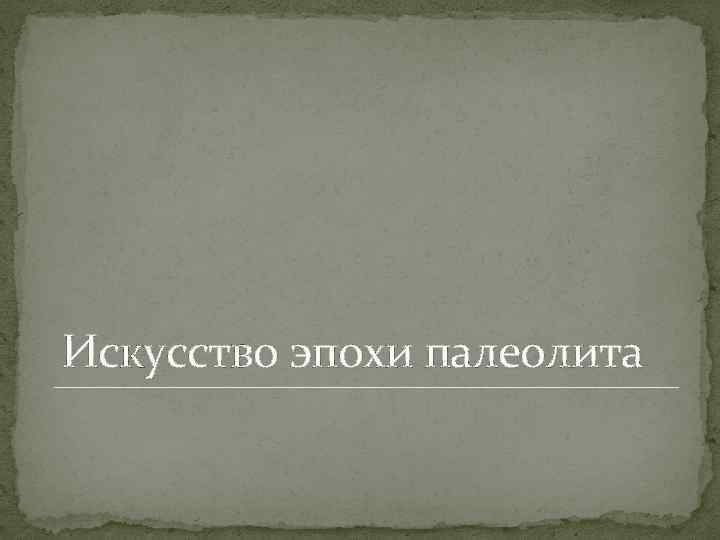 Искусство эпохи палеолита 