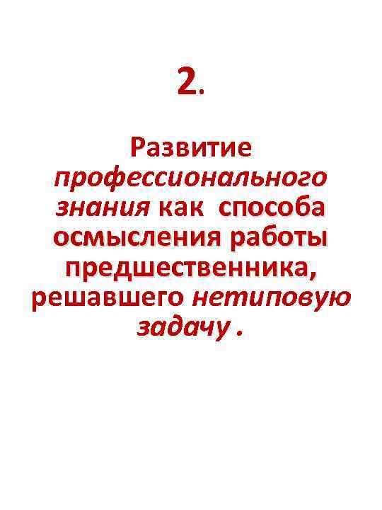 2. Развитие профессионального знания как способа осмысления работы предшественника, решавшего нетиповую задачу. 