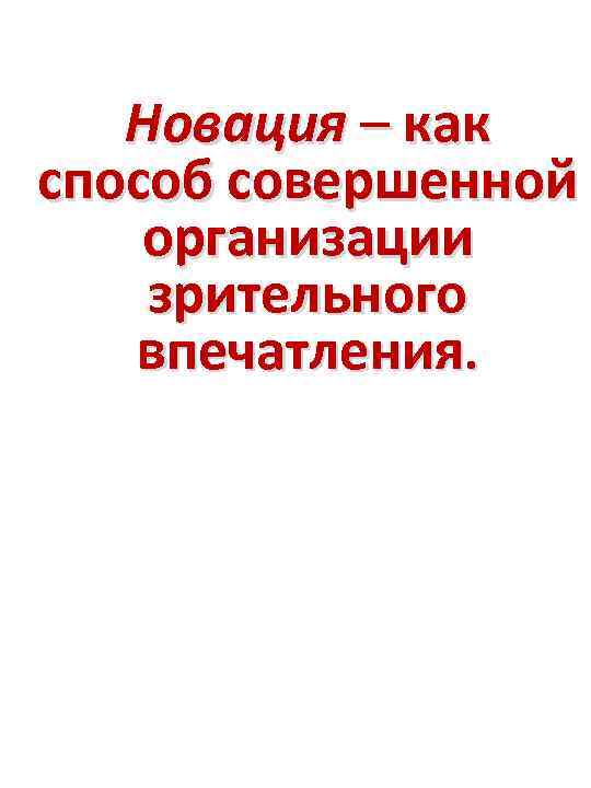 Новация – как способ совершенной организации зрительного впечатления. 