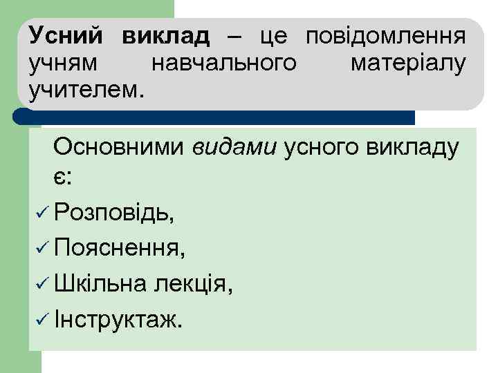 Усний виклад – це повідомлення учням навчального матеріалу учителем. Основними видами усного викладу є: