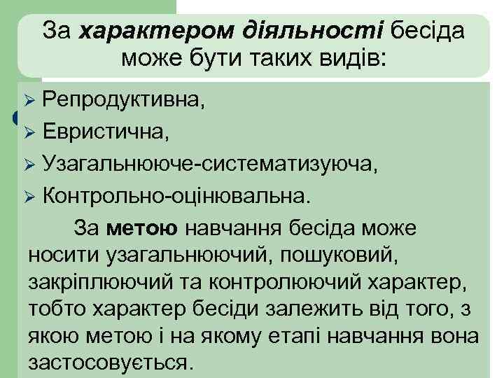 За характером діяльності бесіда може бути таких видів: Репродуктивна, Ø Евристична, Ø Узагальнююче-систематизуюча, Ø