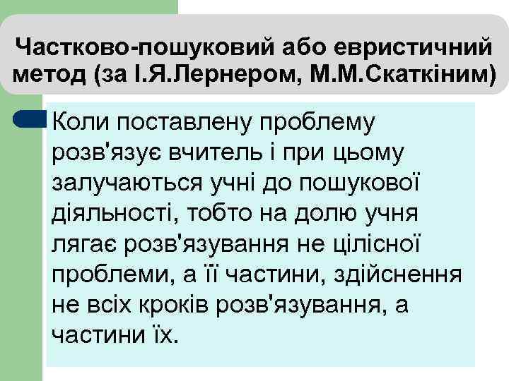 Частково-пошуковий або евристичний метод (за І. Я. Лернером, М. М. Скаткіним) Коли поставлену проблему