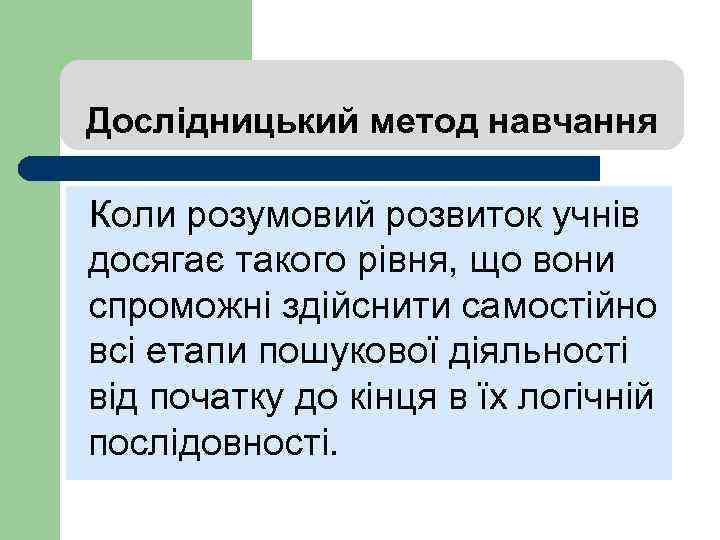 Дослідницький метод навчання Коли розумовий розвиток учнів досягає такого рівня, що вони спроможні здійснити