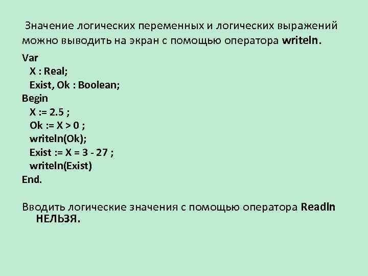 Значение логических переменных и логических выражений можно выводить на экран с помощью оператора writeln.