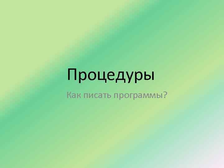 Процедуры Как писать программы? 