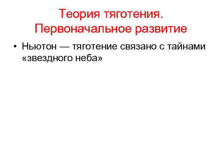 Теория тяготения. Первоначальное развитие • Ньютон — тяготение связано с тайнами «звездного неба» 