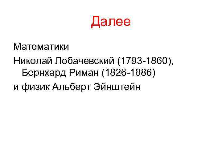 Далее Математики Николай Лобачевский (1793 -1860), Бернхард Риман (1826 -1886) и физик Альберт Эйнштейн