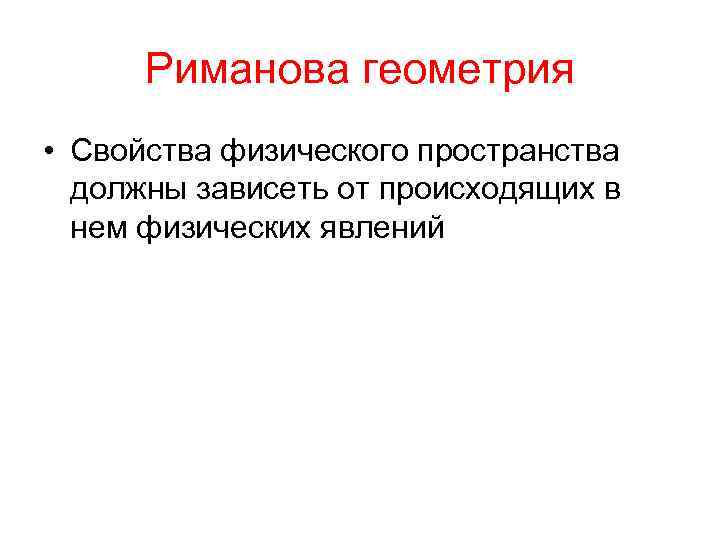 Риманова геометрия • Свойства физического пространства должны зависеть от происходящих в нем физических явлений