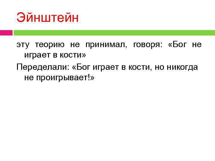 Эйнштейн эту теорию не принимал, говоря: «Бог не играет в кости» Переделали: «Бог играет