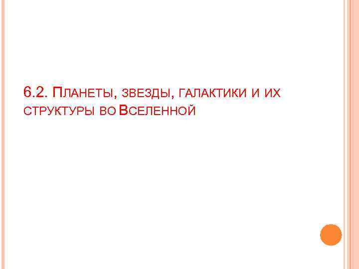 6. 2. ПЛАНЕТЫ, ЗВЕЗДЫ, ГАЛАКТИКИ И ИХ СТРУКТУРЫ ВО ВСЕЛЕННОЙ 