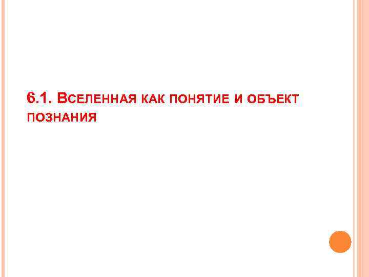 6. 1. ВСЕЛЕННАЯ КАК ПОНЯТИЕ И ОБЪЕКТ ПОЗНАНИЯ 