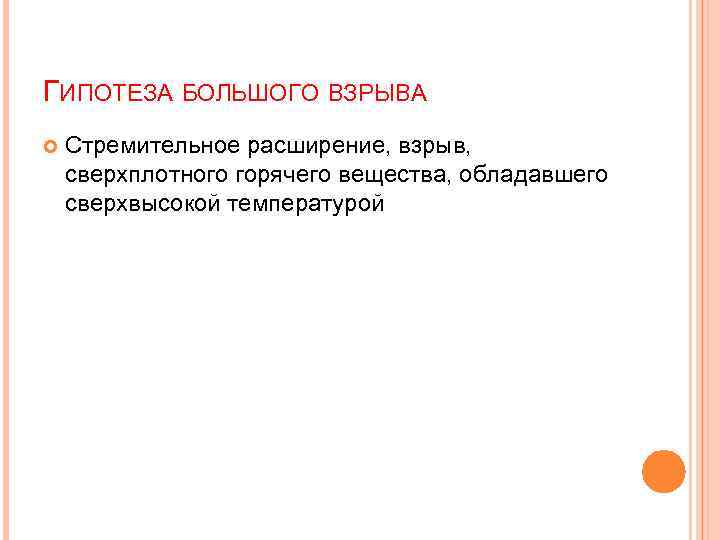 ГИПОТЕЗА БОЛЬШОГО ВЗРЫВА Стремительное расширение, взрыв, сверхплотного горячего вещества, обладавшего сверхвысокой температурой 