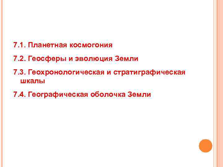 7. 1. Планетная космогония 7. 2. Геосферы и эволюция Земли 7. 3. Геохронологическая и