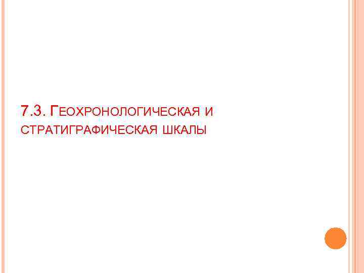 7. 3. ГЕОХРОНОЛОГИЧЕСКАЯ И СТРАТИГРАФИЧЕСКАЯ ШКАЛЫ 
