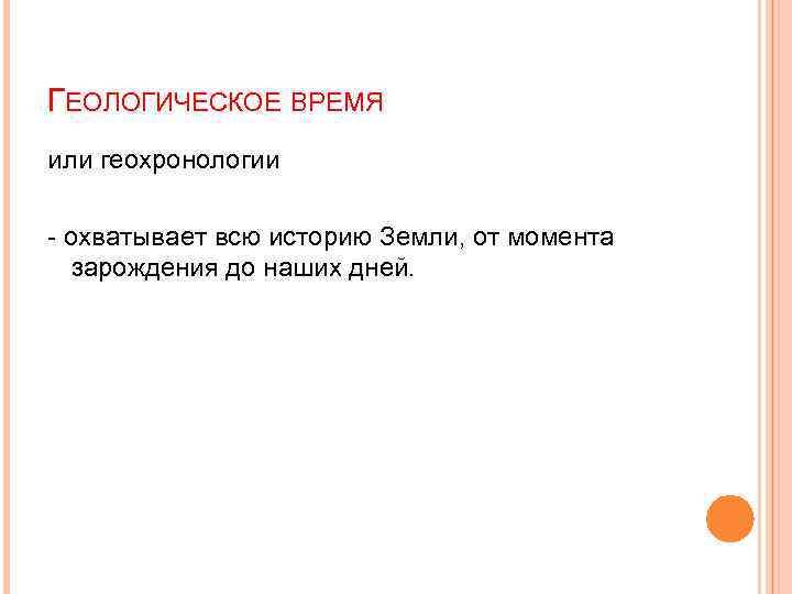 ГЕОЛОГИЧЕСКОЕ ВРЕМЯ или геохронологии - охватывает всю историю Земли, от момента зарождения до наших