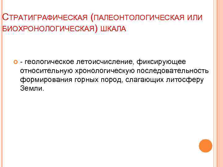 СТРАТИГРАФИЧЕСКАЯ (ПАЛЕОНТОЛОГИЧЕСКАЯ ИЛИ БИОХРОНОЛОГИЧЕСКАЯ) ШКАЛА - геологическое летоисчисление, фиксирующее относительную хронологическую последовательность формирования горных