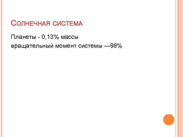 СОЛНЕЧНАЯ СИСТЕМА Планеты - 0, 13% массы вращательный момент системы — 98% 