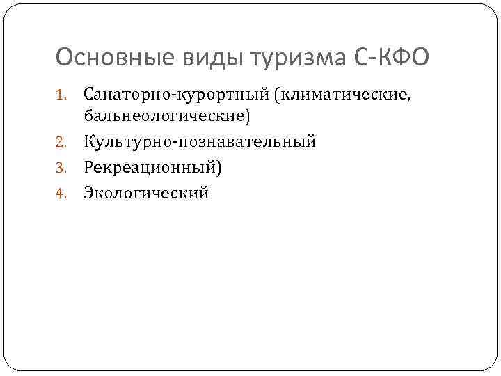 Основные виды туризма С-КФО Санаторно-курортный (климатические, бальнеологические) 2. Культурно-познавательный 3. Рекреационный) 4. Экологический 1.