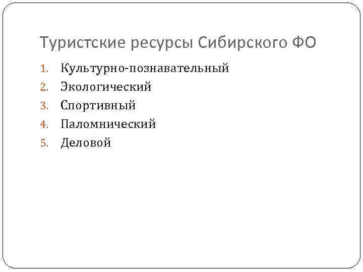 Туристские ресурсы Сибирского ФО 1. 2. 3. 4. 5. Культурно-познавательный Экологический Спортивный Паломнический Деловой