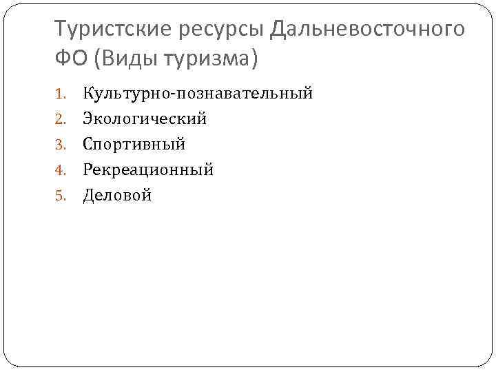 Туристские ресурсы Дальневосточного ФО (Виды туризма) 1. 2. 3. 4. 5. Культурно-познавательный Экологический Спортивный