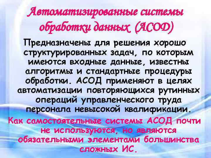 Автоматизированные системы обработки данных (АСОД) Предназначены для решения хорошо структурированных задач, по которым имеются