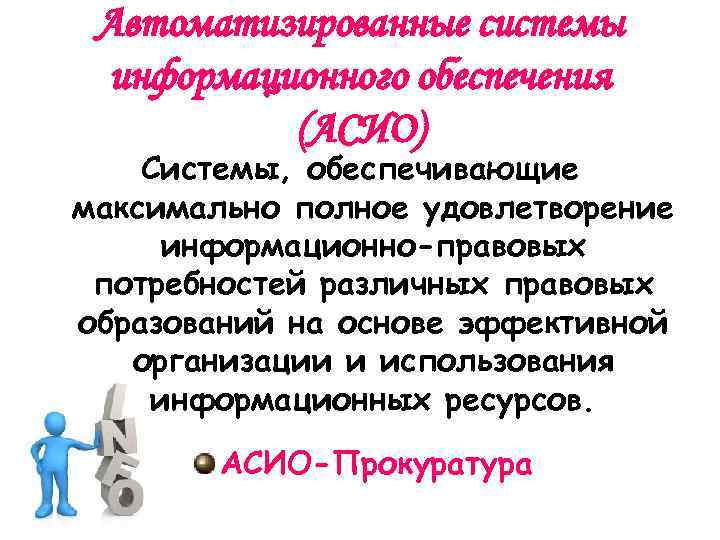 Автоматизированные системы информационного обеспечения (АСИО) Системы, обеспечивающие максимально полное удовлетворение информационно-правовых потребностей различных правовых