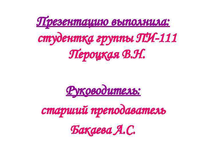 Презентацию выполнила: студентка группы ПИ-111 Пероцкая В. Н. Руководитель: старший преподаватель Бакаева А. С.