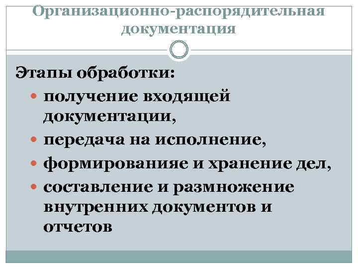 Организационно-распорядительная документация Этапы обработки: получение входящей документации, передача на исполнение, формированияе и хранение дел,