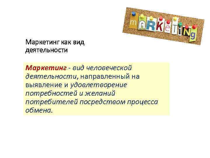 Маркетинг как вид деятельности Маркетинг вид человеческой деятельности, направленный на выявление и удовлетворение потребностей