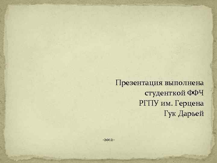 Презентация выполнена студенткой ФФЧ РГПУ им. Герцена Гук Дарьей -2012 - 