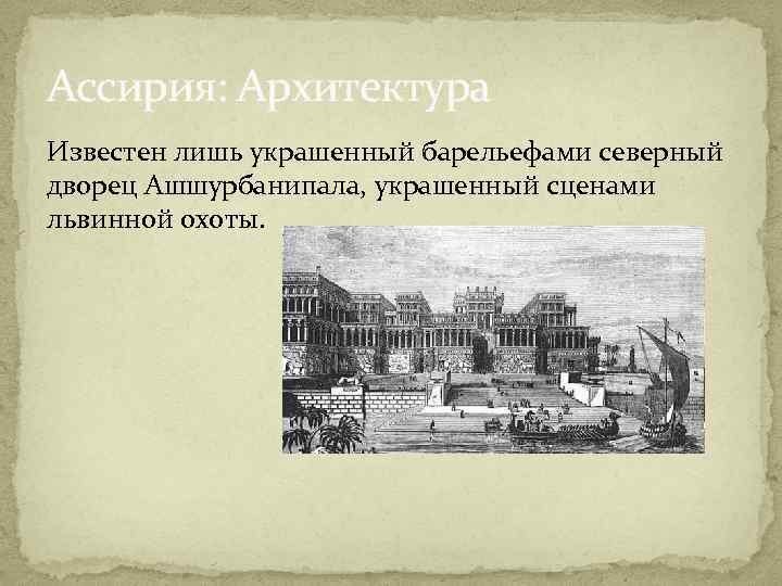 Ассирия: Архитектура Известен лишь украшенный барельефами северный дворец Ашшурбанипала, украшенный сценами львинной охоты. 