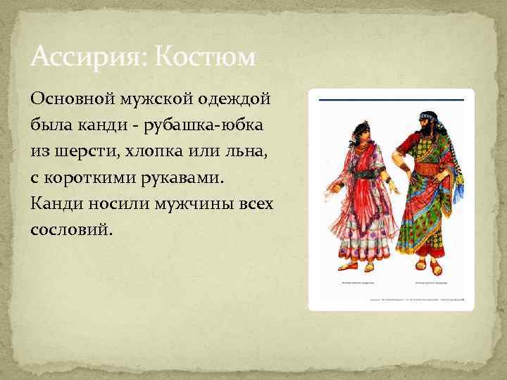 Ассирия: Костюм Основной мужской одеждой была канди - рубашка-юбка из шерсти, хлопка или льна,