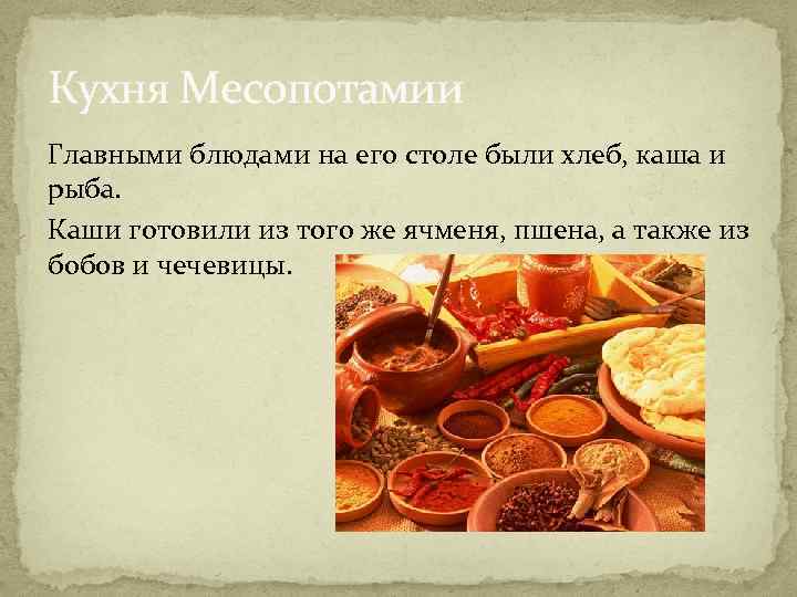 Кухня Месопотамии Главными блюдами на его столе были хлеб, каша и рыба. Каши готовили