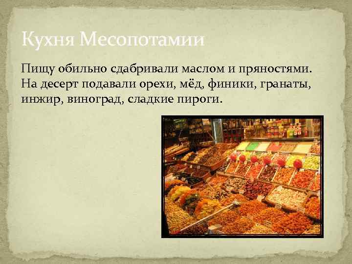 Кухня Месопотамии Пищу обильно сдабривали маслом и пряностями. На десерт подавали орехи, мёд, финики,