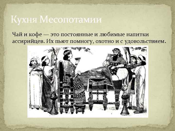 Кухня Месопотамии Чай и кофе — это постоянные и любимые напитки ассирийцев. Их пьют