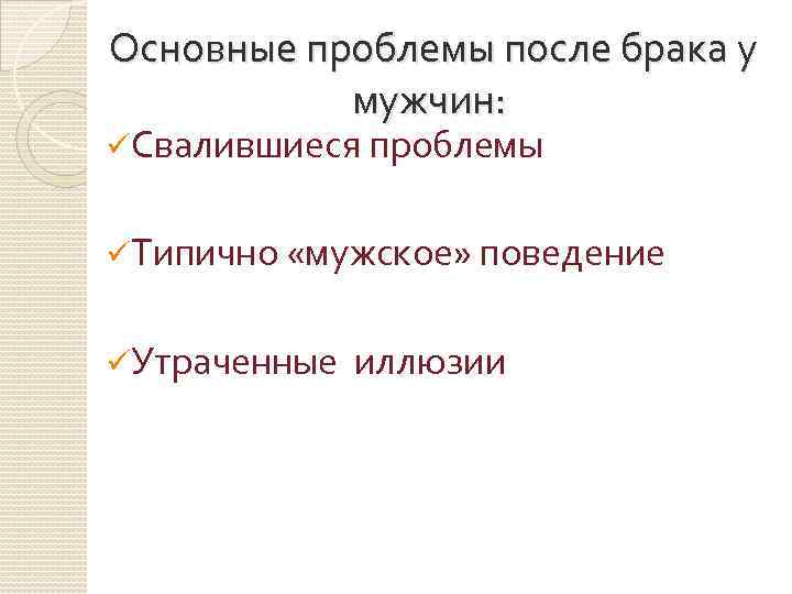  Основные проблемы после брака у мужчин: üСвалившиеся проблемы üТипично «мужское» поведение üУтраченные иллюзии