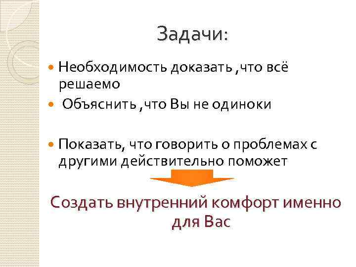 Задачи: Необходимость доказать , что всё решаемо Объяснить , что Вы не одиноки Показать,