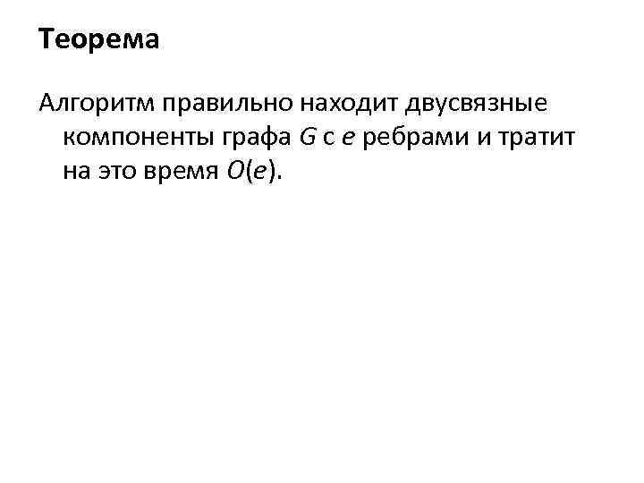 Теорема Алгоритм правильно находит двусвязные компоненты графа G с e ребрами и тратит на