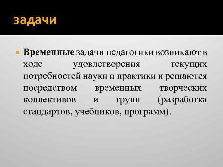 задачи Временные задачи педагогики возникают в ходе удовлетворения текущих потребностей науки и практики и