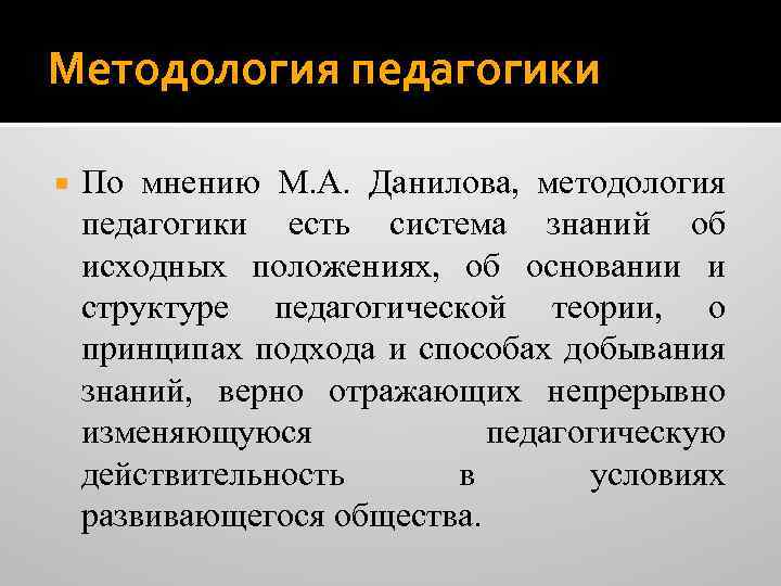 Методология педагогики По мнению М. А. Данилова, методология педагогики есть система знаний об исходных